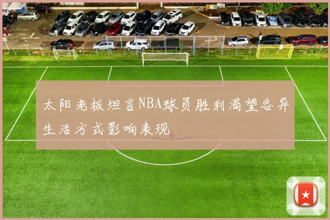 太阳老板坦言NBA球员胜利渴望各异生活方式影响表现