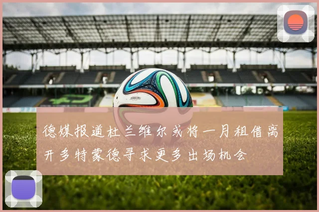 德媒报道杜兰维尔或将一月租借离开多特蒙德寻求更多出场机会