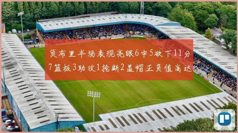 莫布里半场表现亮眼6中5砍下11分7篮板3助攻1抢断2盖帽正负值高达13
