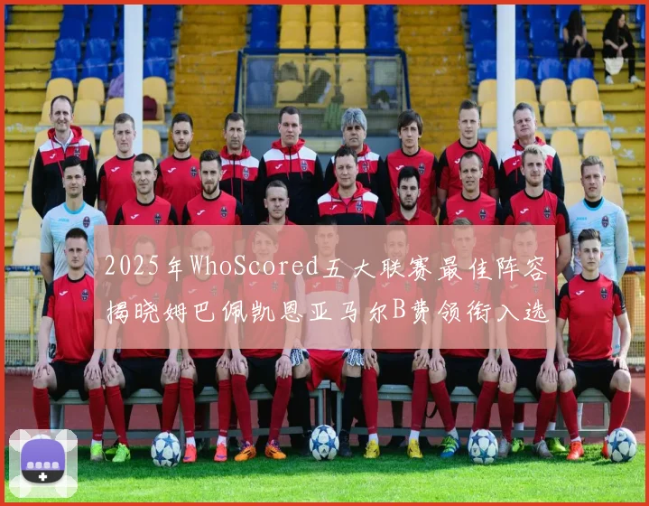 2025年WhoScored五大联赛最佳阵容揭晓姆巴佩凯恩亚马尔B费领衔入选