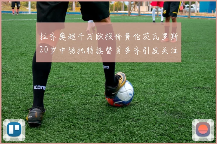 拉齐奥超千万欧报价费伦茨瓦罗斯20岁中场托特接替贡多齐引发关注