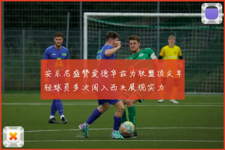 安东尼盛赞爱德华兹为联盟顶尖年轻球员多次闯入西决展现实力