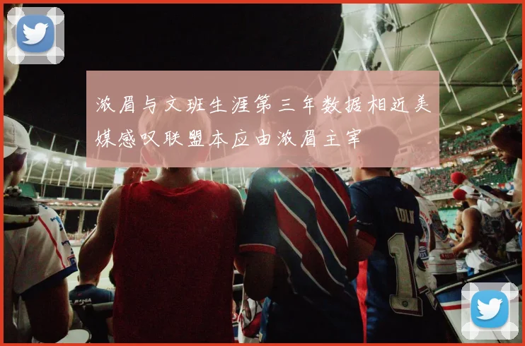 浓眉与文班生涯第三年数据相近美媒感叹联盟本应由浓眉主宰