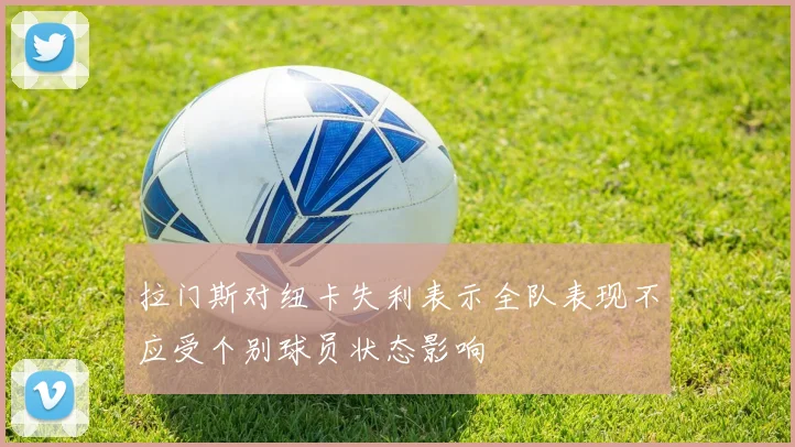 拉门斯对纽卡失利表示全队表现不应受个别球员状态影响