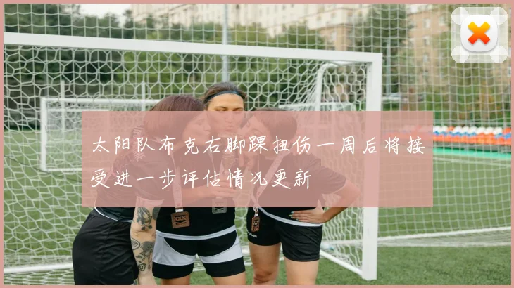 太阳队布克右脚踝扭伤一周后将接受进一步评估情况更新