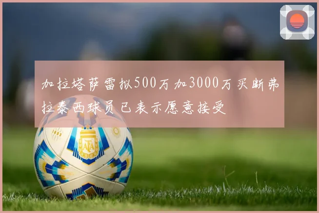 加拉塔萨雷拟500万加3000万买断弗拉泰西球员已表示愿意接受