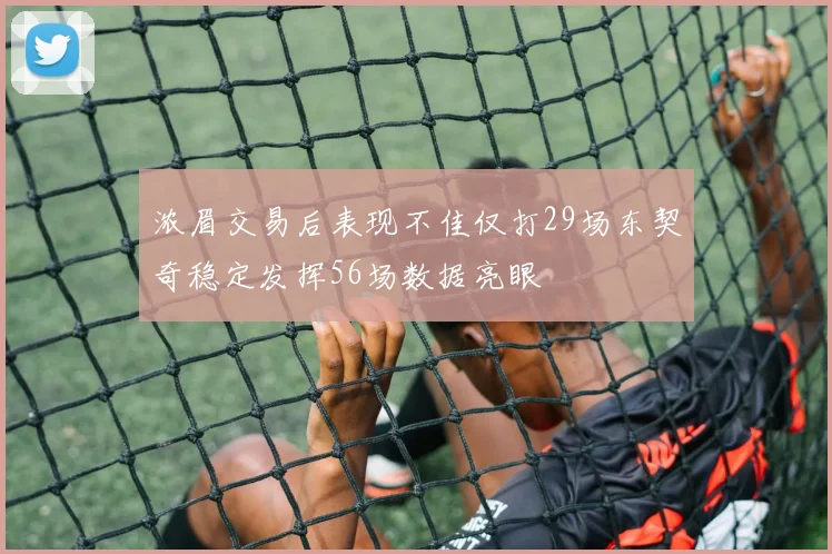 浓眉交易后表现不佳仅打29场东契奇稳定发挥56场数据亮眼